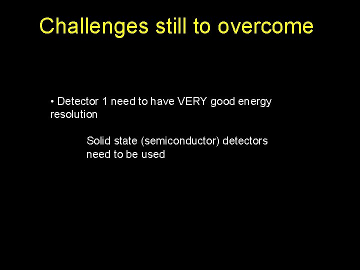 Challenges still to overcome • Detector 1 need to have VERY good energy resolution