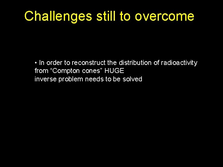 Challenges still to overcome • In order to reconstruct the distribution of radioactivity from