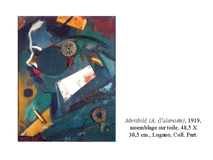 Merzbild 1 A. (l’aliéniste), 1919, assemblage sur toile, 48, 5 X 38, 5 cm. Merzbild 1 A. (l’aliéniste), 1919, assemblage sur toile, 48, 5 X 38, 5 cm.