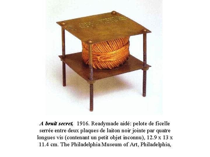 A bruit secret, 1916. Readymade aidé: pelote de ficelle serrée entre deux plaques de A bruit secret, 1916. Readymade aidé: pelote de ficelle serrée entre deux plaques de