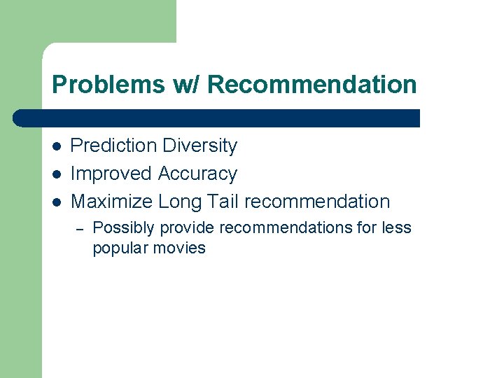 Problems w/ Recommendation l l l Prediction Diversity Improved Accuracy Maximize Long Tail recommendation