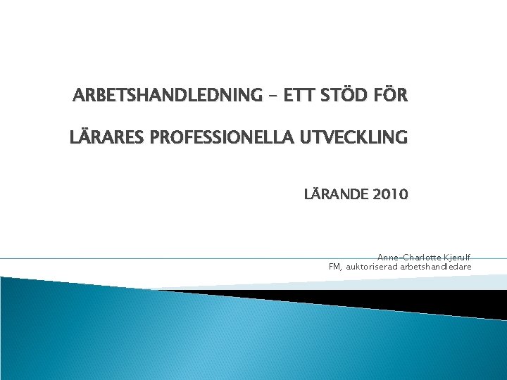 ARBETSHANDLEDNING – ETT STÖD FÖR LÄRARES PROFESSIONELLA UTVECKLING LÄRANDE 2010 Anne-Charlotte Kjerulf FM, auktoriserad