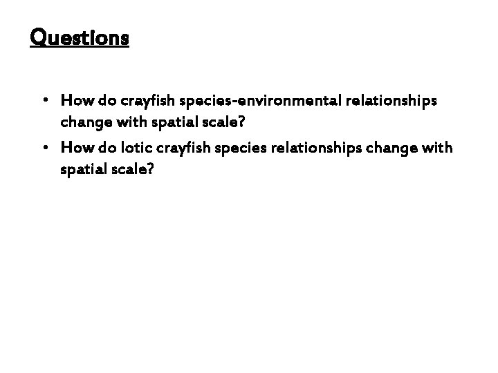 Questions • How do crayfish species-environmental relationships change with spatial scale? • How do