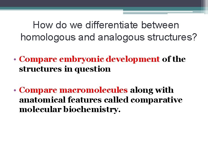 How do we differentiate between homologous and analogous structures? • Compare embryonic development of