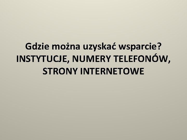 Gdzie można uzyskać wsparcie? INSTYTUCJE, NUMERY TELEFONÓW, STRONY INTERNETOWE 