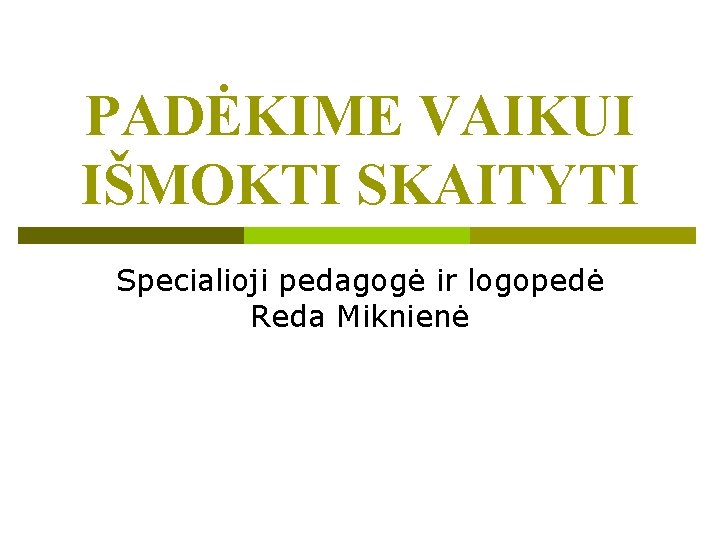 PADĖKIME VAIKUI IŠMOKTI SKAITYTI Specialioji pedagogė ir logopedė Reda Miknienė 