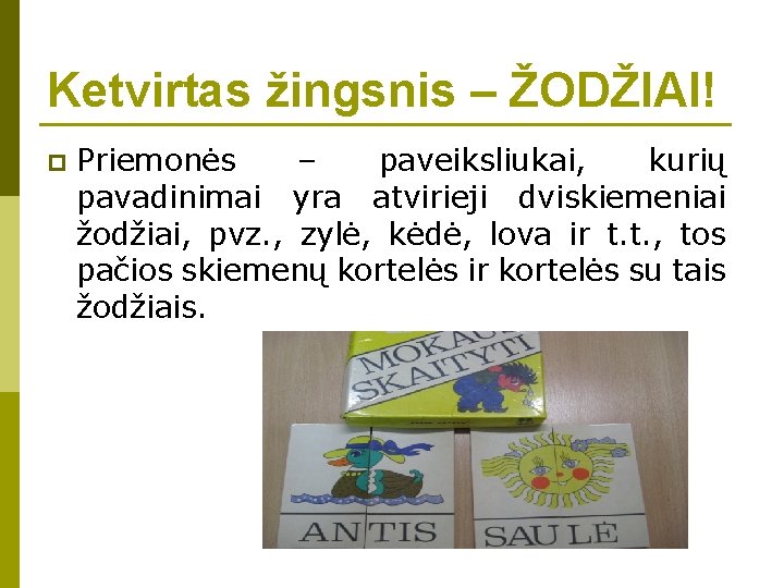 Ketvirtas žingsnis – ŽODŽIAI! p Priemonės – paveiksliukai, kurių pavadinimai yra atvirieji dviskiemeniai žodžiai,