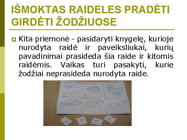 IŠMOKTAS RAIDELES PRADĖTI GIRDĖTI ŽODŽIUOSE p Kita priemonė - pasidaryti knygelę, kurioje nurodyta raidė