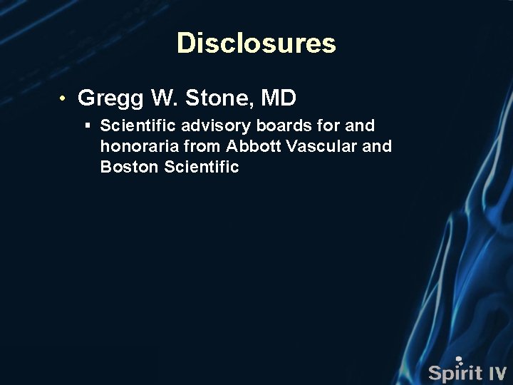 Disclosures • Gregg W. Stone, MD § Scientific advisory boards for and honoraria from