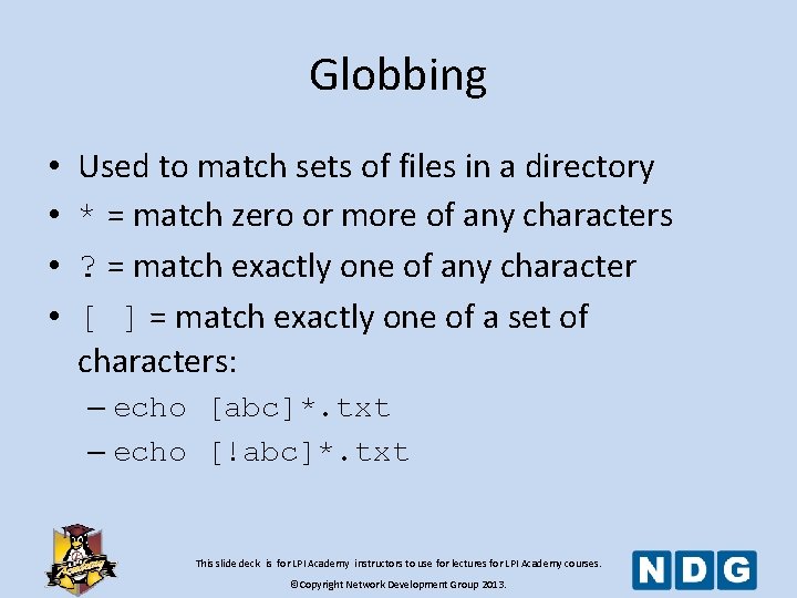 Globbing • • Used to match sets of files in a directory * =