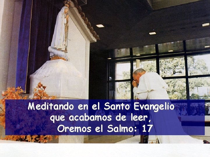 Meditando en el Santo Evangelio que acabamos de leer, Oremos el Salmo: 17 