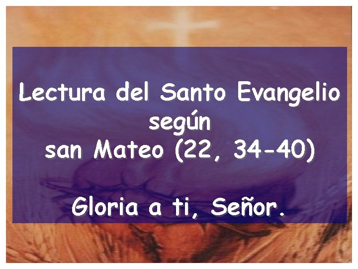 Lectura del Santo Evangelio según san Mateo (22, 34 -40) Gloria a ti, Señor.