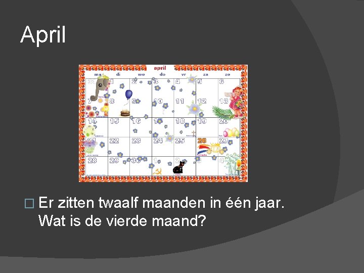 April � Er zitten twaalf maanden in één jaar. Wat is de vierde maand?