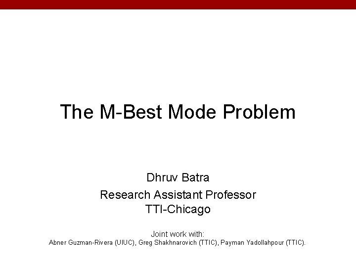 The M-Best Mode Problem Dhruv Batra Research Assistant Professor TTI-Chicago Joint work with: Abner