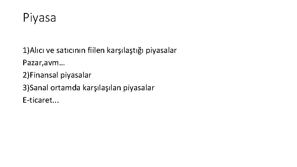 Piyasa 1)Alıcı ve satıcının fiilen karşılaştığı piyasalar Pazar, avm… 2)Finansal piyasalar 3)Sanal ortamda karşılan