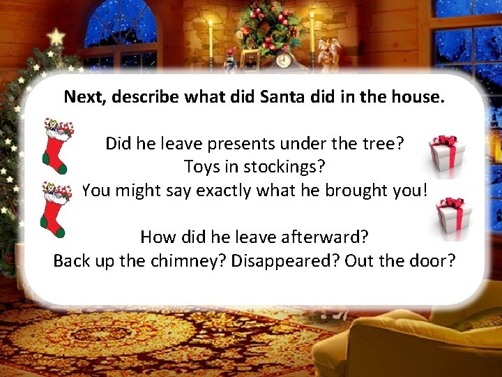 Next, describe what did Santa did in the house. Did he leave presents under