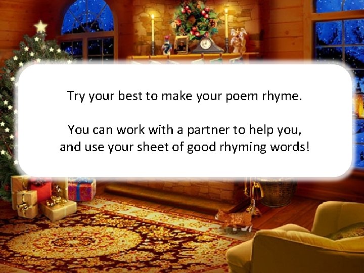 Try your best to make your poem rhyme. You can work with a partner