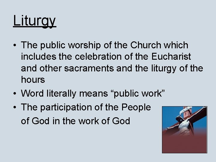 Liturgy • The public worship of the Church which includes the celebration of the