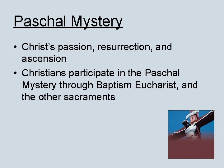 Paschal Mystery • Christ’s passion, resurrection, and ascension • Christians participate in the Paschal