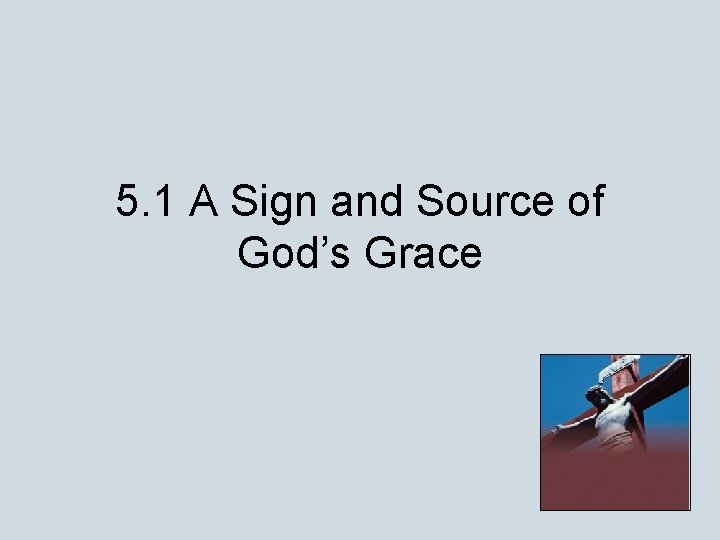 5. 1 A Sign and Source of God’s Grace 