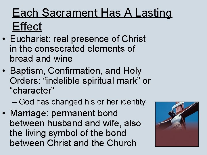 Each Sacrament Has A Lasting Effect • Eucharist: real presence of Christ in the