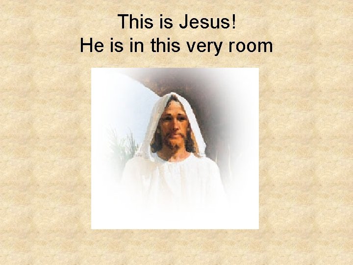 This is Jesus! He is in this very room This is Jesus! He is in this very room