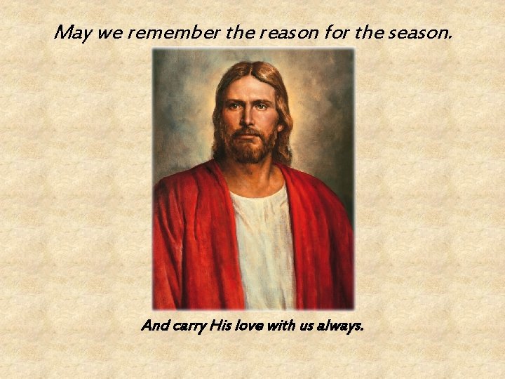May we remember the reason for the season. And carry His love with us May we remember the reason for the season. And carry His love with us