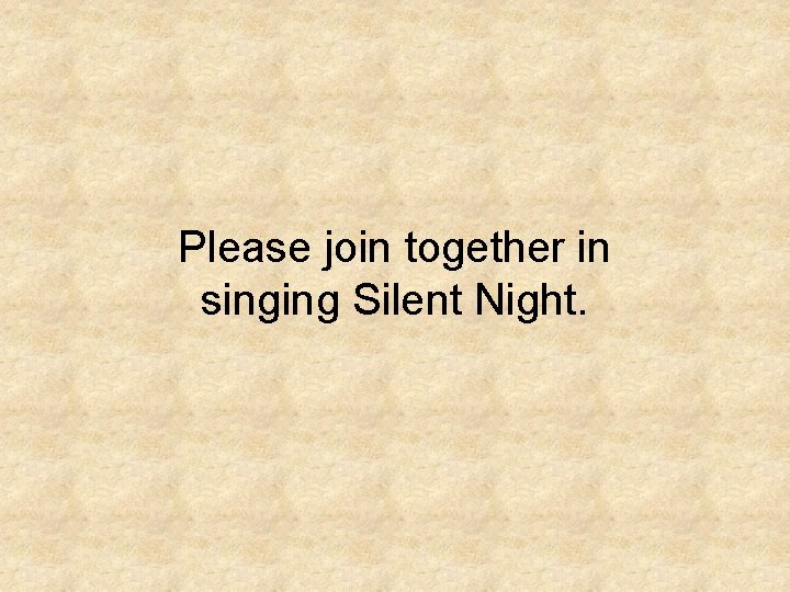 Please join together in singing Silent Night. Please join together in singing Silent Night.