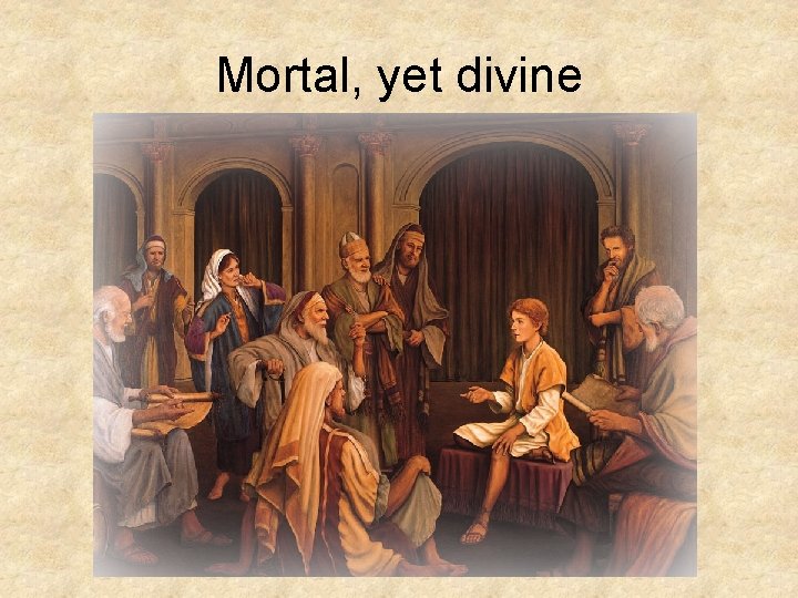 Mortal, yet divine Mortal, yet divine