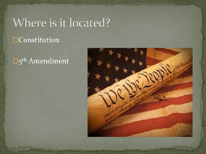 Where is it located? �Constitution � 5 th Amendment 