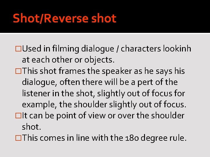 Shot/Reverse shot �Used in filming dialogue / characters lookinh at each other or objects.