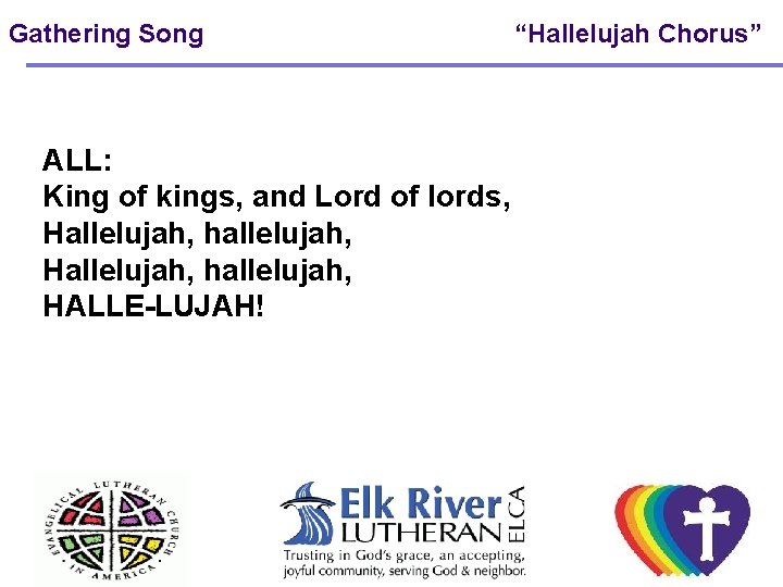 Gathering Song ALL: King of kings, and Lord of lords, Hallelujah, hallelujah, HALLE-LUJAH! “Hallelujah