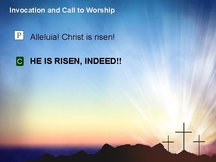 Invocation and Call to Worship P Alleluia! Christ is risen! C HE IS RISEN,