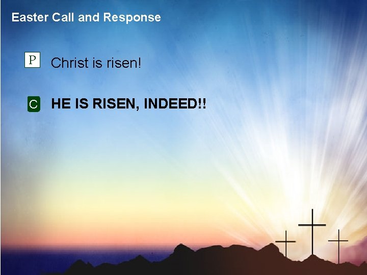 Easter Call and Response P Christ is risen! C HE IS RISEN, INDEED!! 