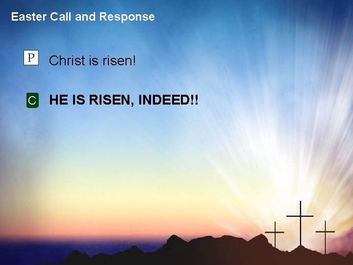 Easter Call and Response P Christ is risen! C HE IS RISEN, INDEED!! 