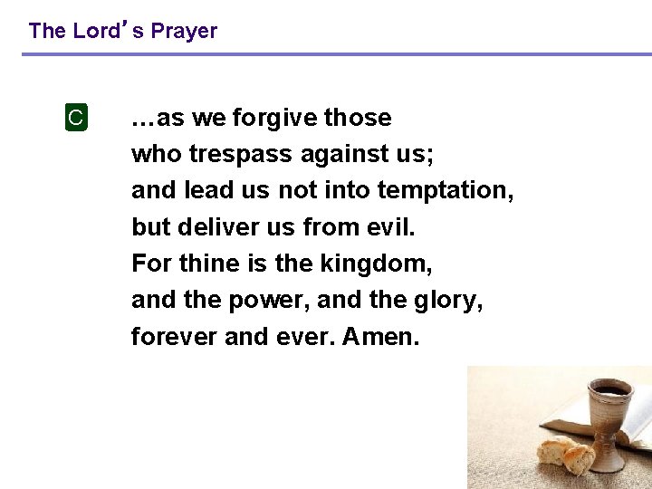 The Lord’s Prayer C …as we forgive those who trespass against us; and lead