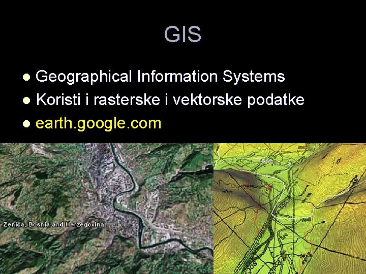 GIS Geographical Information Systems l Koristi i rasterske i vektorske podatke l earth. google.
