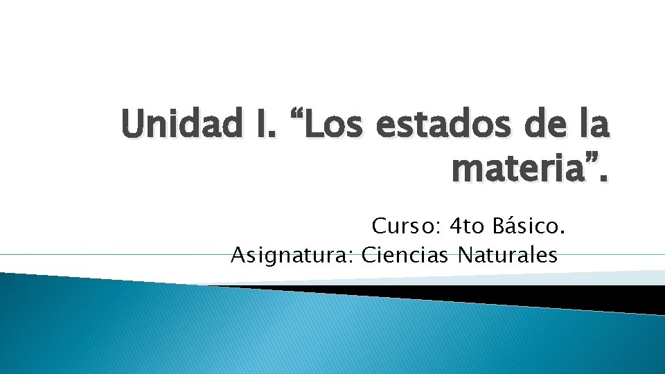 Unidad I. “Los estados de la materia”. Curso: 4 to Básico. Asignatura: Ciencias Naturales