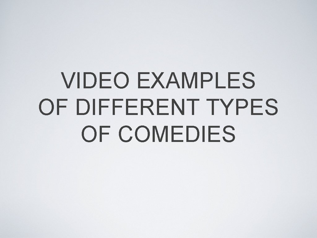 VIDEO EXAMPLES OF DIFFERENT TYPES OF COMEDIES 