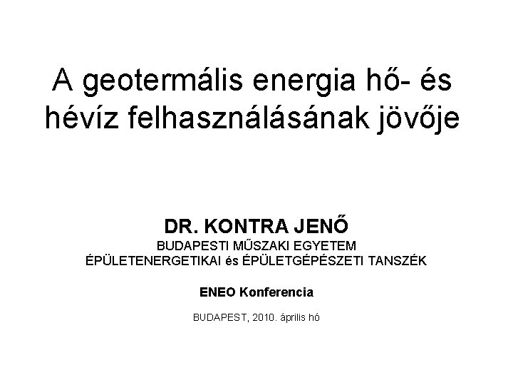 A geotermális energia hő- és hévíz felhasználásának jövője DR. KONTRA JENŐ BUDAPESTI MŰSZAKI EGYETEM