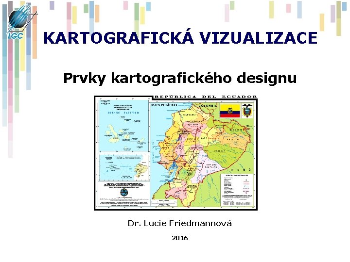 KARTOGRAFICKÁ VIZUALIZACE Prvky kartografického designu Dr. Lucie Friedmannová 2016 