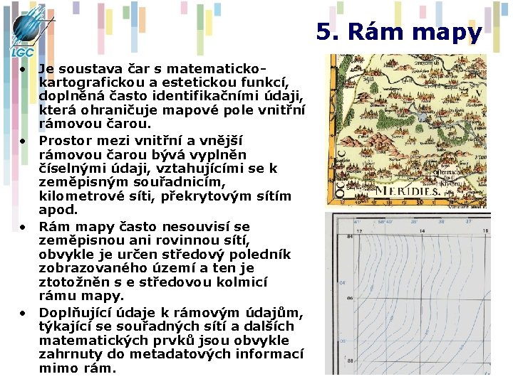 5. Rám mapy • Je soustava čar s matematickokartografickou a estetickou funkcí, doplněná často