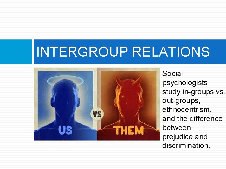 INTERGROUP RELATIONS Social psychologists study in-groups vs. out-groups, ethnocentrism, and the difference between prejudice