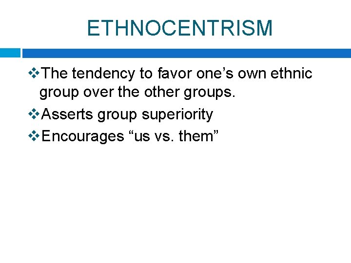 ETHNOCENTRISM v. The tendency to favor one’s own ethnic group over the other groups.