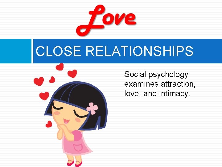 CLOSE RELATIONSHIPS Social psychology examines attraction, love, and intimacy. 