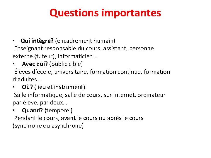 Questions importantes • Qui intègre? (encadrement humain) Enseignant responsable du cours, assistant, personne externe