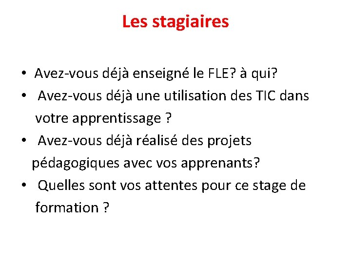 Les stagiaires • Avez-vous déjà enseigné le FLE? à qui? • Avez-vous déjà une