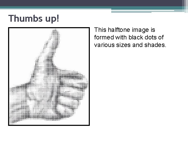 Thumbs up! This halftone image is formed with black dots of various sizes and