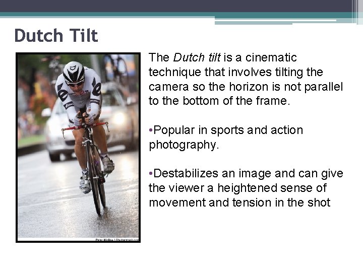 Dutch Tilt The Dutch tilt is a cinematic technique that involves tilting the camera
