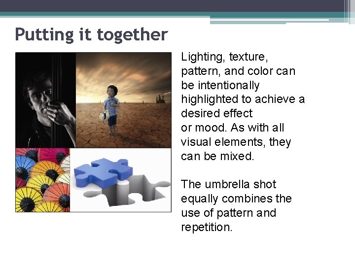 Putting it together Lighting, texture, pattern, and color can be intentionally highlighted to achieve